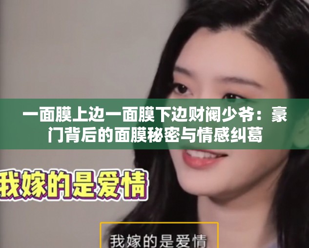 一面膜上邊一面膜下邊財(cái)閥少爺：豪門(mén)背后的面膜秘密與情感糾葛