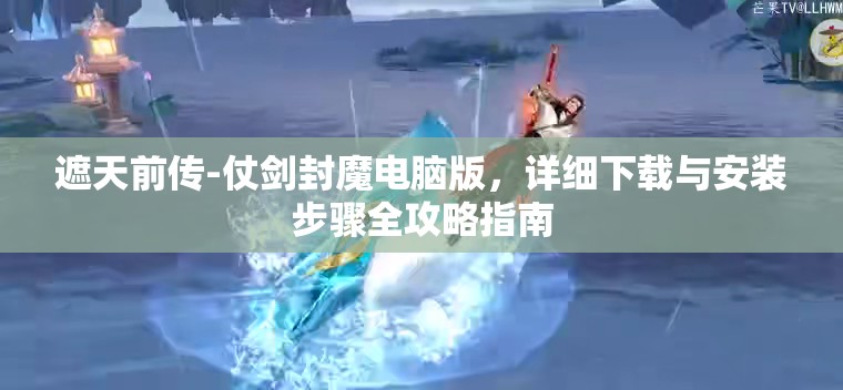 遮天前傳-仗劍封魔電腦版，詳細(xì)下載與安裝步驟全攻略指南