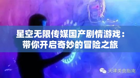 星空無(wú)限傳媒國(guó)產(chǎn)劇情游戲：帶你開(kāi)啟奇妙的冒險(xiǎn)之旅