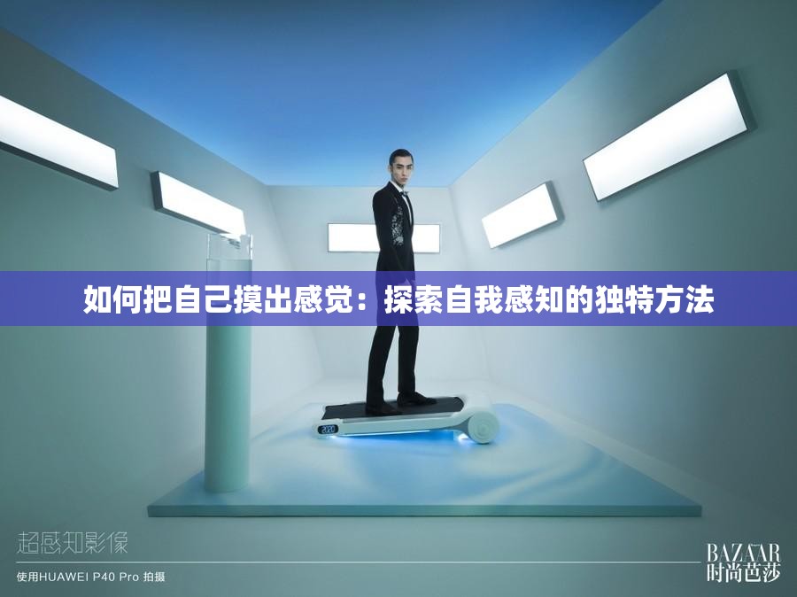 如何把自己摸出感覺(jué)：探索自我感知的獨(dú)特方法