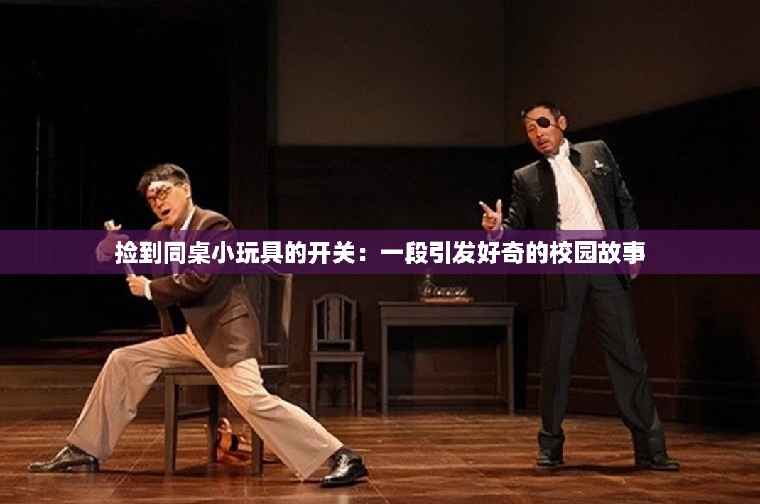 撿到同桌小玩具的開(kāi)關(guān)：一段引發(fā)好奇的校園故事