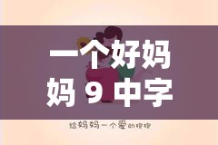 一個(gè)好媽媽 9 中字講話的背景資料：母愛(ài)的深情表達(dá)