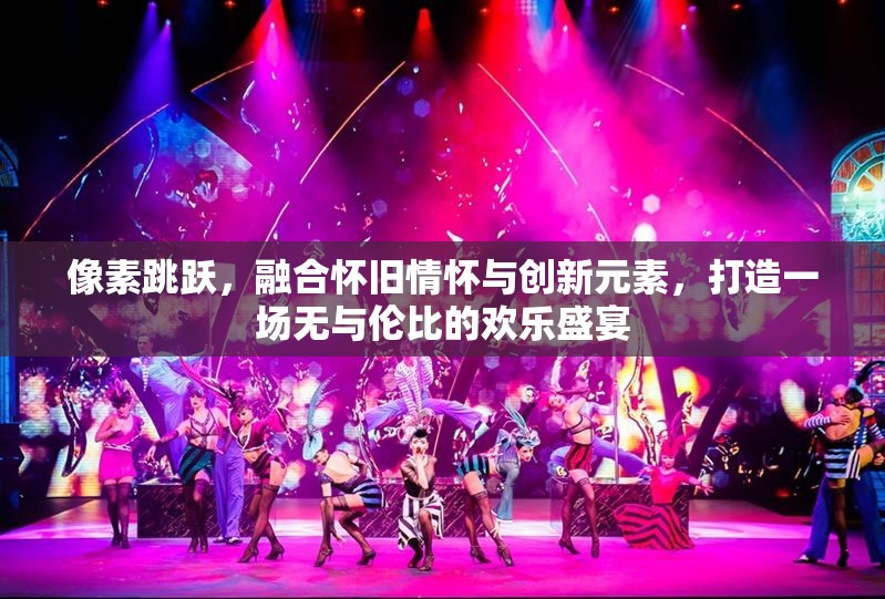 像素跳躍，融合懷舊情懷與創(chuàng)新元素，打造一場無與倫比的歡樂盛宴