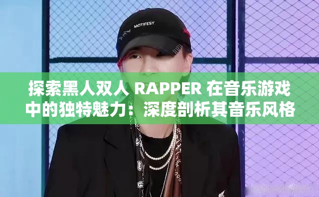 探索黑人雙人 RAPPER 在音樂游戲中的獨(dú)特魅力：深度剖析其音樂風(fēng)格與表現(xiàn)形式