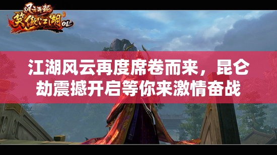 江湖風(fēng)云再度席卷而來，昆侖劫震撼開啟等你來激情奮戰(zhàn)