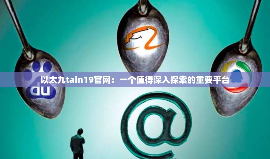 以太九tain19官網(wǎng)：一個值得深入探索的重要平臺