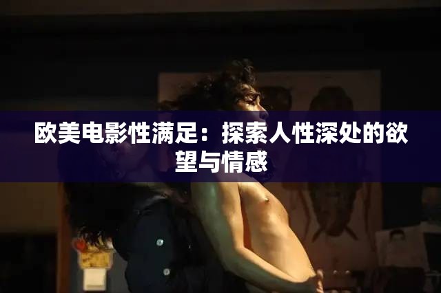 歐美電影性滿足：探索人性深處的欲望與情感