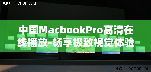 中國MacbookPro高清在線播放-暢享極致視覺體驗(yàn)之旅