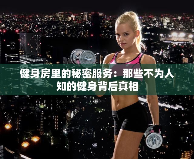 健身房里的秘密服務：那些不為人知的健身背后真相