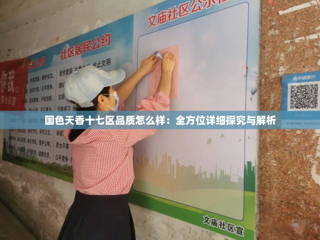 國色天香十七區(qū)品質(zhì)怎么樣：全方位詳細探究與解析