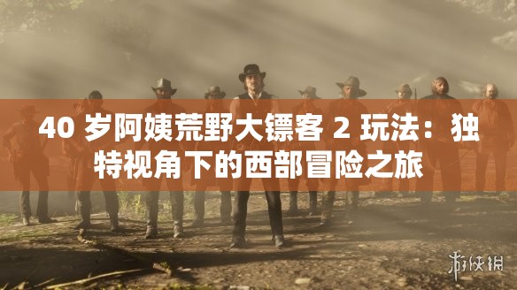 40 歲阿姨荒野大鏢客 2 玩法：獨(dú)特視角下的西部冒險(xiǎn)之旅