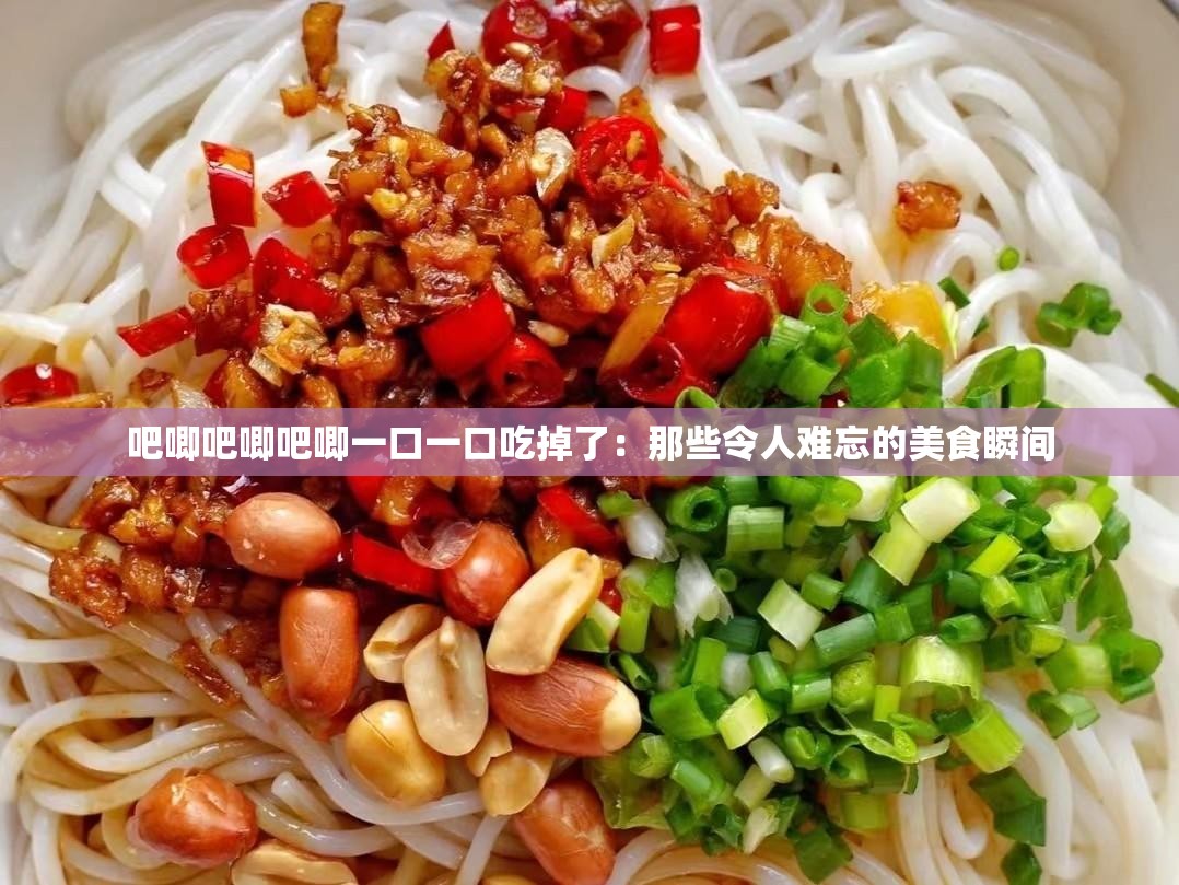 吧唧吧唧吧唧一口一口吃掉了：那些令人難忘的美食瞬間