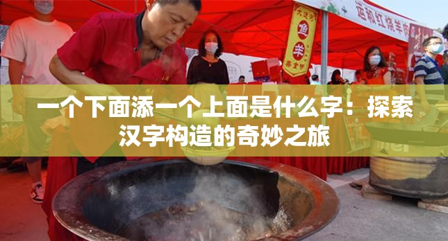 一個下面添一個上面是什么字：探索漢字構(gòu)造的奇妙之旅