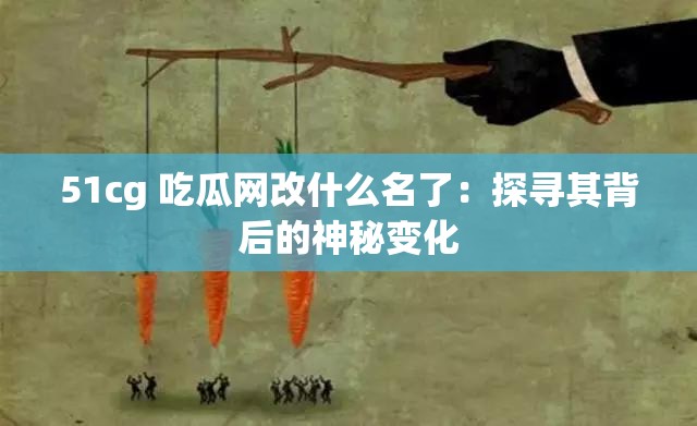 51cg 吃瓜網(wǎng)改什么名了：探尋其背后的神秘變化