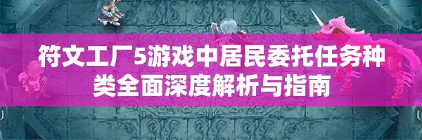符文工廠5游戲中居民委托任務(wù)種類全面深度解析與指南