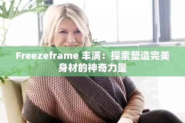 Freezeframe 豐滿：探索塑造完美身材的神奇力量