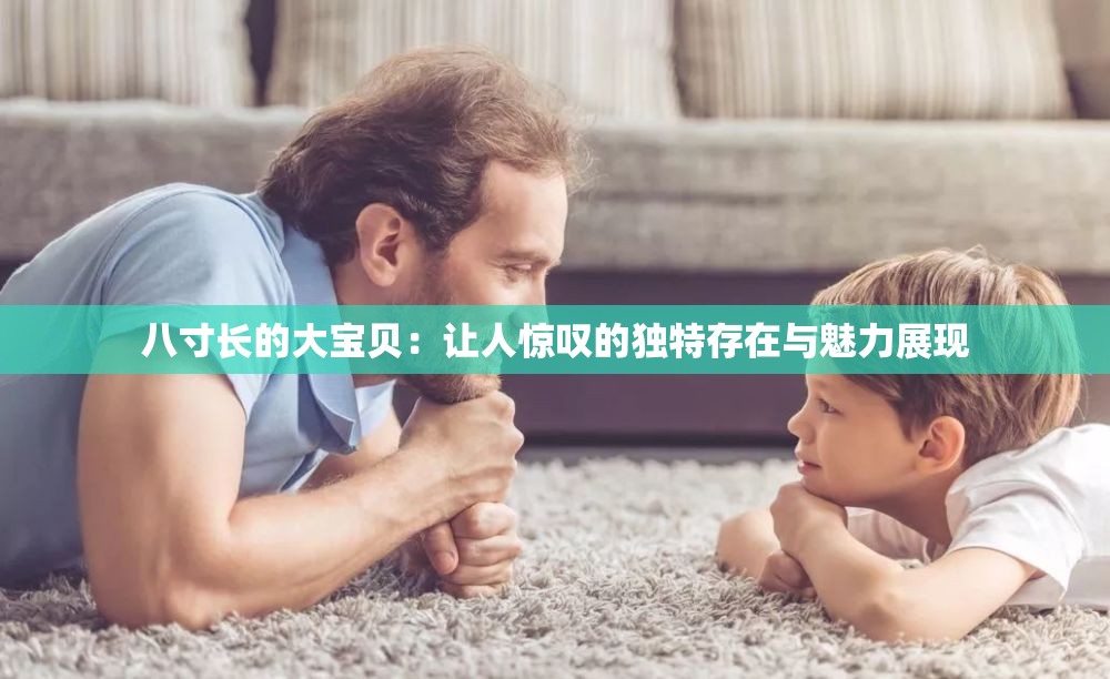 八寸長(zhǎng)的大寶貝：讓人驚嘆的獨(dú)特存在與魅力展現(xiàn)