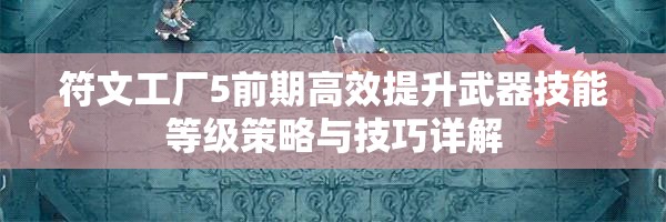 符文工廠5前期高效提升武器技能等級(jí)策略與技巧詳解