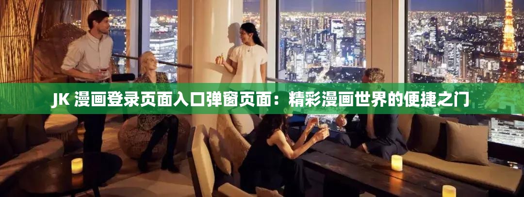 JK 漫畫(huà)登錄頁(yè)面入口彈窗頁(yè)面：精彩漫畫(huà)世界的便捷之門(mén)