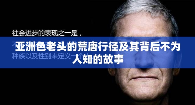 亞洲色老頭的荒唐行徑及其背后不為人知的故事