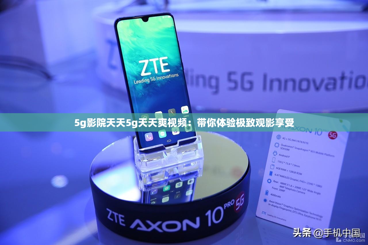 5g影院天天5g天天爽視頻：帶你體驗(yàn)極致觀影享受