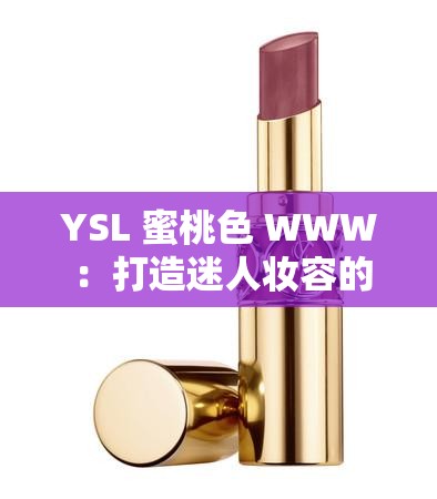 YSL 蜜桃色 WWW ：打造迷人妝容的時(shí)尚秘訣之選