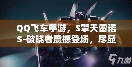 QQ飛車手游，S擎天雷諾S-破曉者震撼登場，盡顯賽道霸者無上風(fēng)范