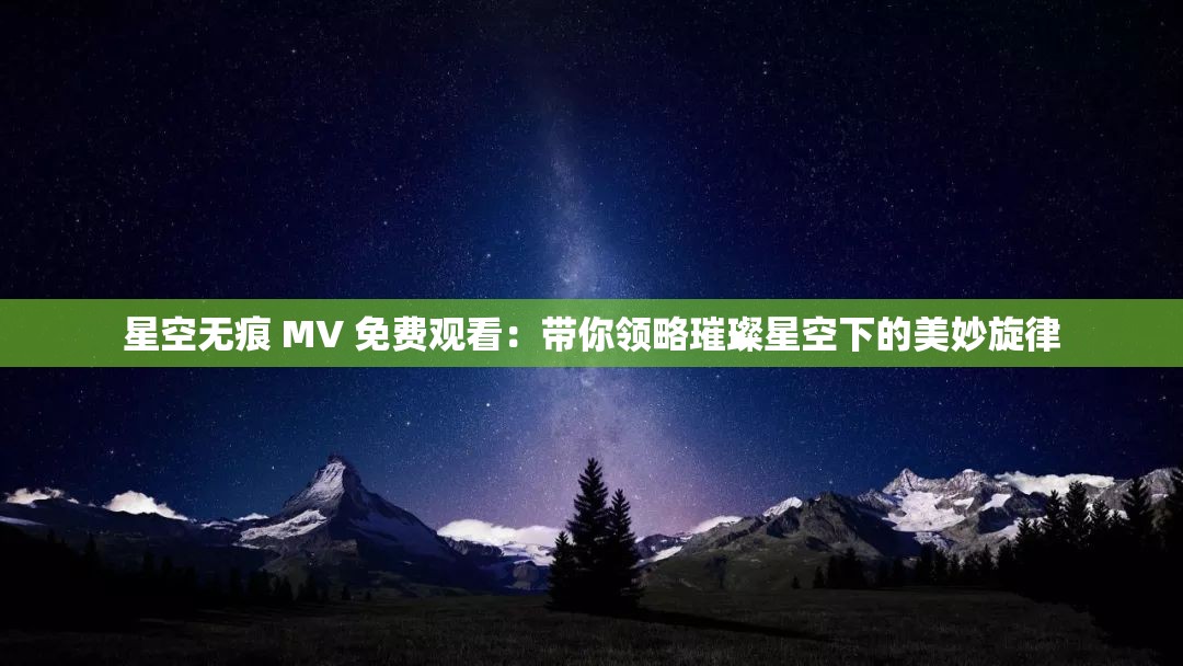 星空無痕 MV 免費(fèi)觀看：帶你領(lǐng)略璀璨星空下的美妙旋律