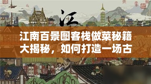 江南百景圖客棧做菜秘籍大揭秘，如何打造一場古風(fēng)韻味十足的舌尖盛宴