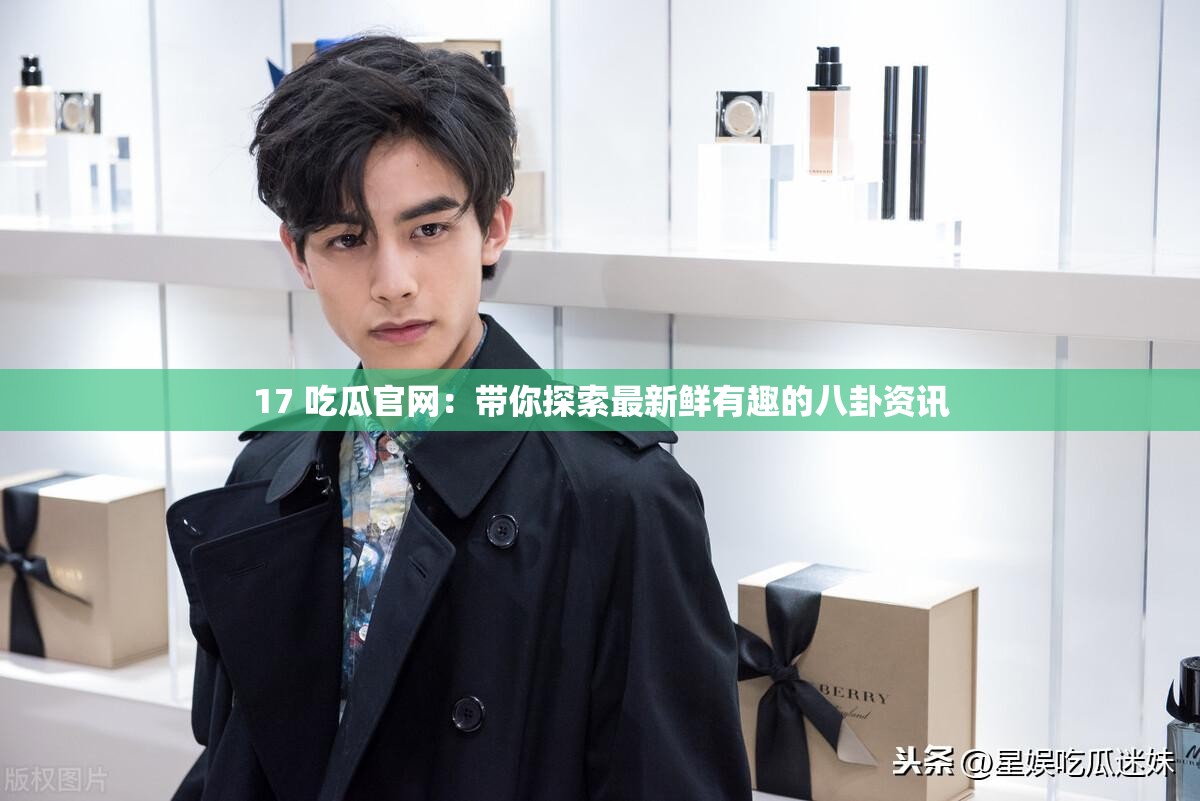 17 吃瓜官網(wǎng)：帶你探索最新鮮有趣的八卦資訊