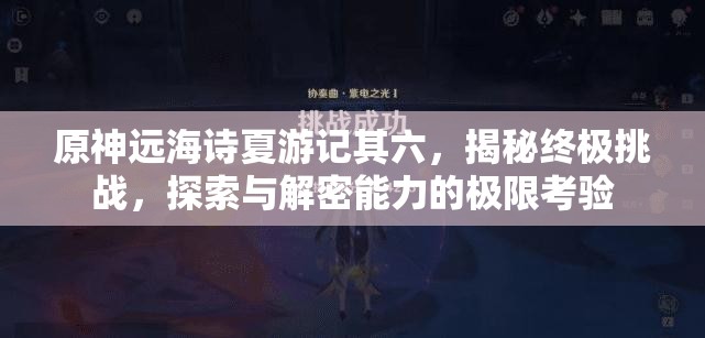 原神遠(yuǎn)海詩夏游記其六，揭秘終極挑戰(zhàn)，探索與解密能力的極限考驗