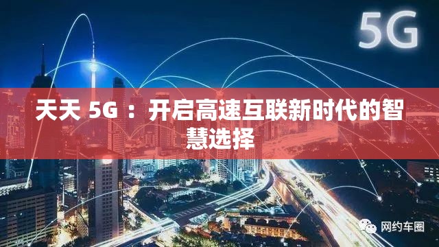 天天 5G ：開啟高速互聯(lián)新時代的智慧選擇