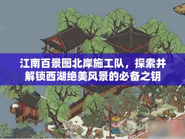 江南百景圖北岸施工隊，探索并解鎖西湖絕美風(fēng)景的必備之鑰