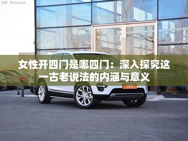 女性開四門是哪四門：深入探究這一古老說法的內(nèi)涵與意義