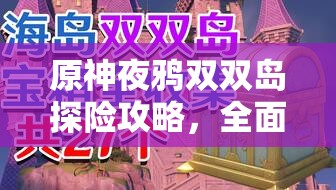 原神夜鴉雙雙島探險(xiǎn)攻略，全面揭秘隱藏寶箱位置與獲取方法