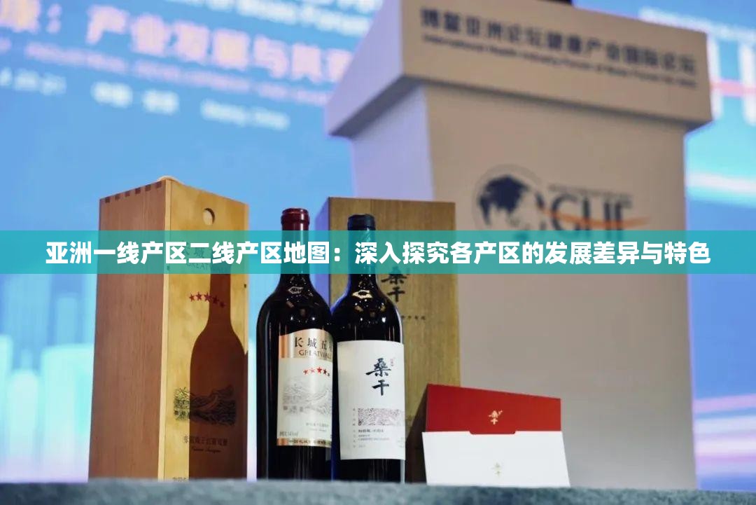 亞洲一線產(chǎn)區(qū)二線產(chǎn)區(qū)地圖：深入探究各產(chǎn)區(qū)的發(fā)展差異與特色