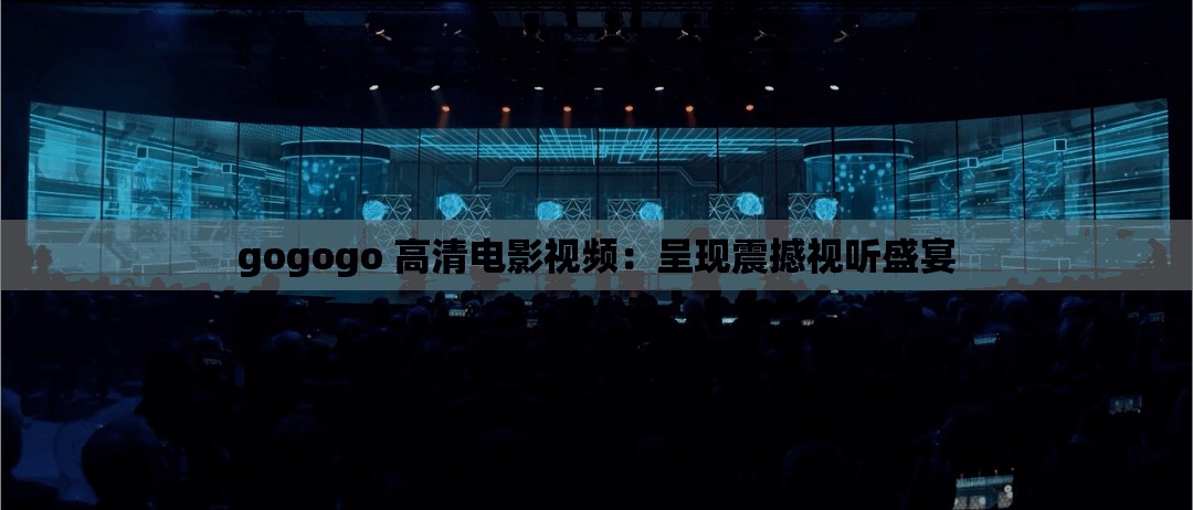 gogogo 高清電影視頻：呈現(xiàn)震撼視聽盛宴