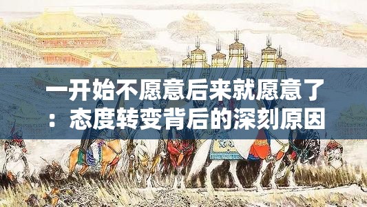 一開始不愿意后來就愿意了：態(tài)度轉(zhuǎn)變背后的深刻原因