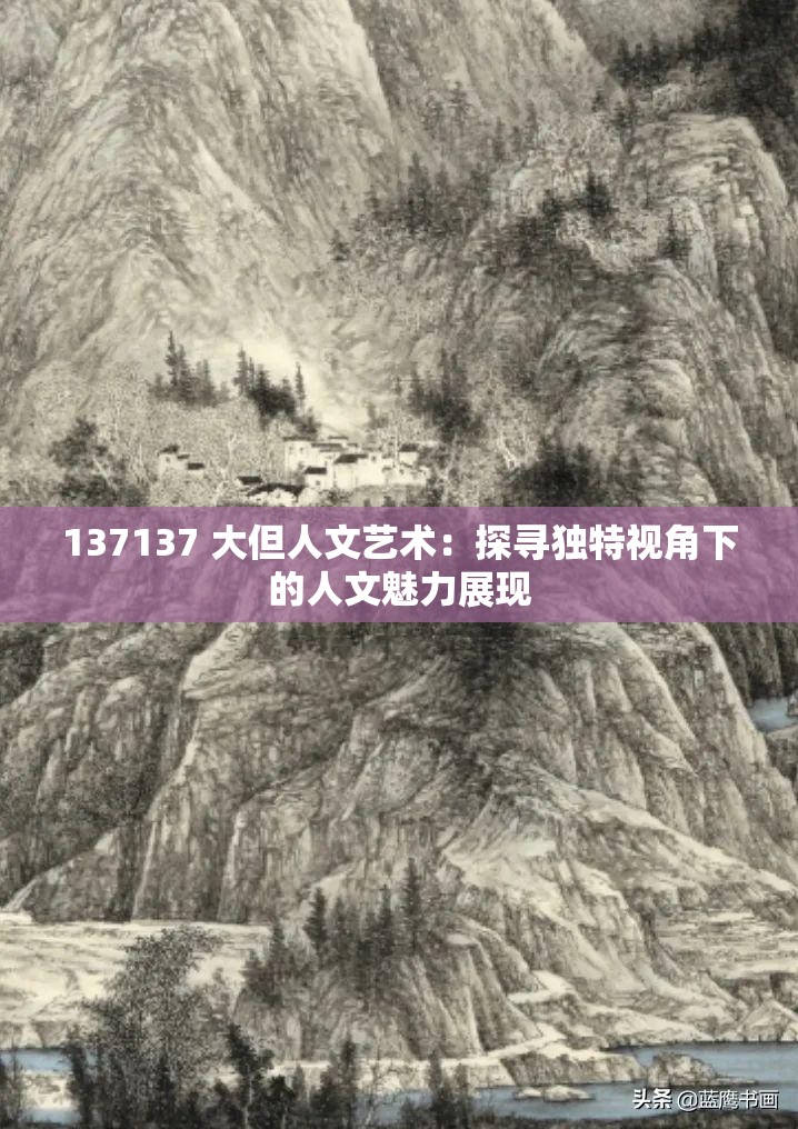 137137 大但人文藝術(shù)：探尋獨(dú)特視角下的人文魅力展現(xiàn)