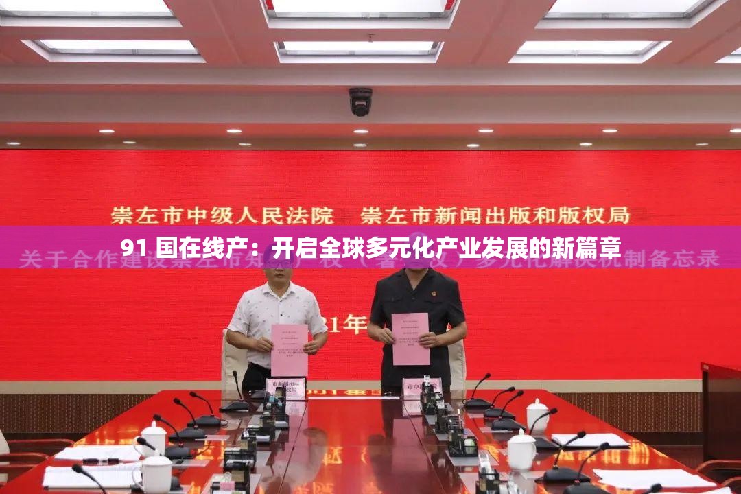 91 國在線產(chǎn)：開啟全球多元化產(chǎn)業(yè)發(fā)展的新篇章