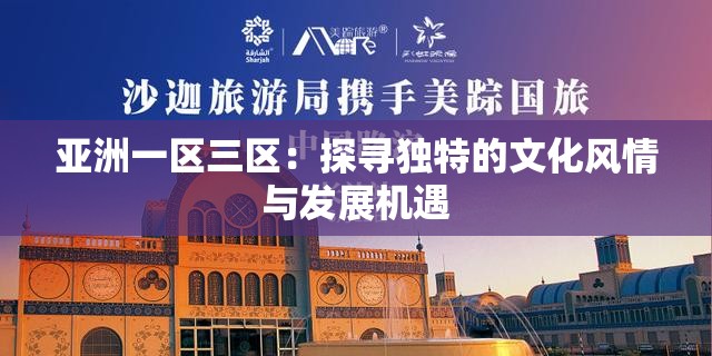 亞洲一區(qū)三區(qū)：探尋獨特的文化風(fēng)情與發(fā)展機遇