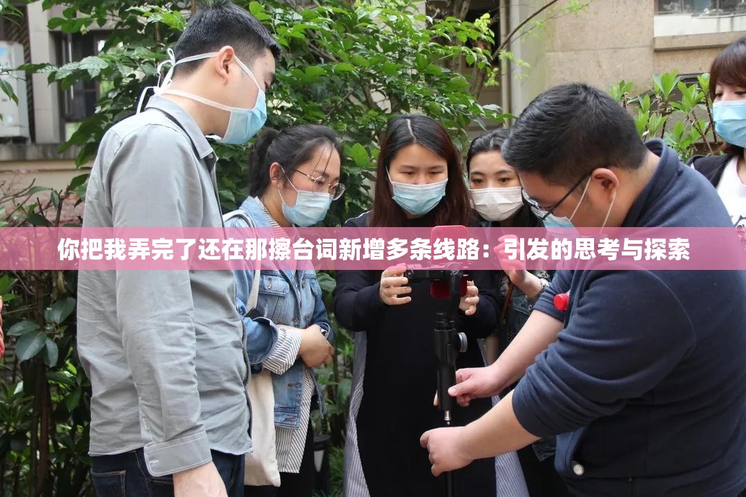 你把我弄完了還在那擦臺詞新增多條線路：引發(fā)的思考與探索