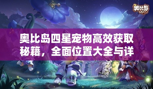 奧比島四星寵物高效獲取秘籍，全面位置大全與詳細(xì)獲取攻略指南