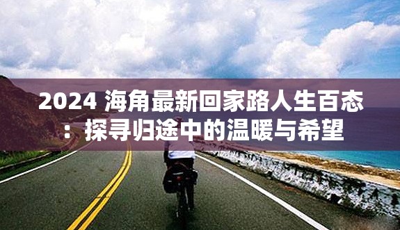 2024 海角最新回家路人生百態(tài)：探尋歸途中的溫暖與希望