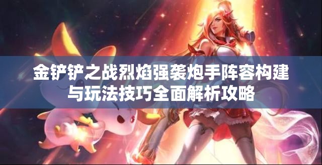 金鏟鏟之戰(zhàn)烈焰強(qiáng)襲炮手陣容構(gòu)建與玩法技巧全面解析攻略