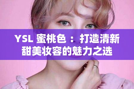 YSL 蜜桃色 ：打造清新甜美妝容的魅力之選