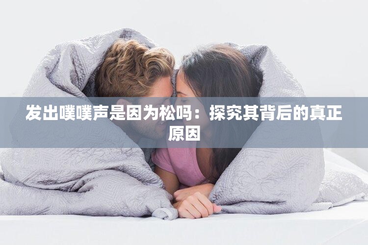 發(fā)出噗噗聲是因為松嗎：探究其背后的真正原因