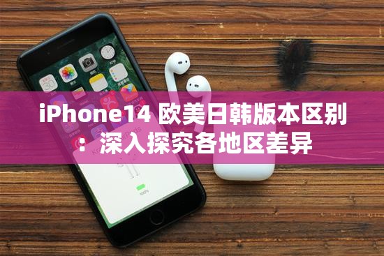 iPhone14 歐美日韓版本區(qū)別：深入探究各地區(qū)差異