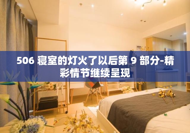 506 寢室的燈火了以后第 9 部分-精彩情節(jié)繼續(xù)呈現(xiàn)