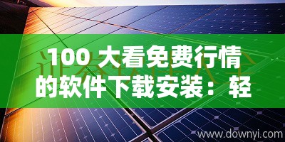 100 大看免費行情的軟件下載安裝：輕松獲取金融市場動態(tài)